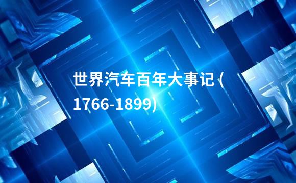 世界汽车百年大事记 (1766-1899)